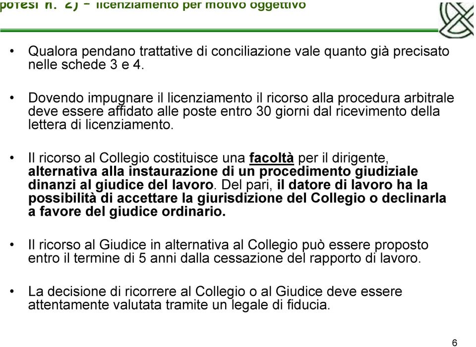 Il ricorso al Collegio costituisce una facoltà per il dirigente, alternativa alla instaurazione di un procedimento giudiziale dinanzi al giudice del lavoro.