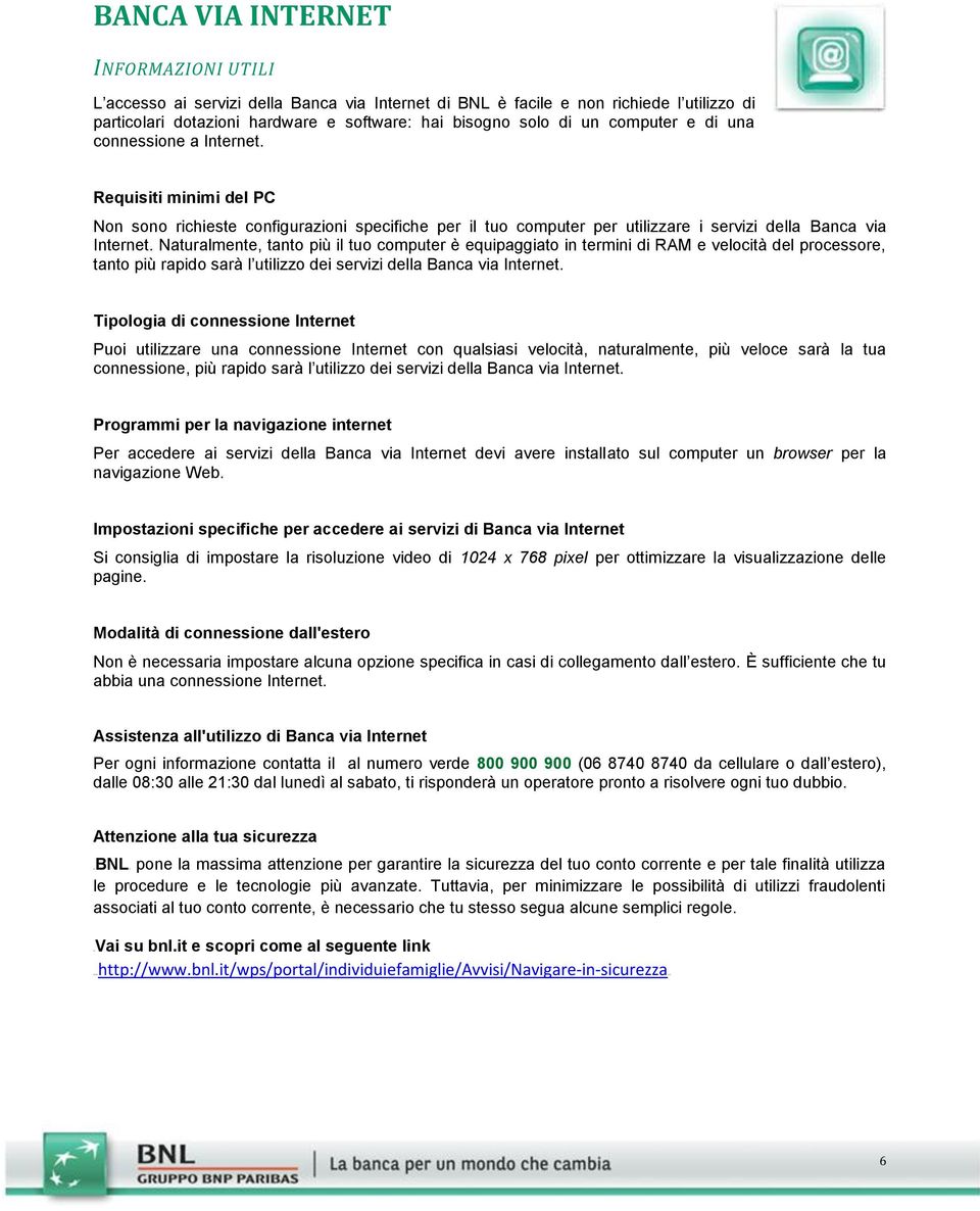 Naturalmente, tanto più il tuo computer è equipaggiato in termini di RAM e velocità del processore, tanto più rapido sarà l utilizzo dei servizi della Banca via Internet.
