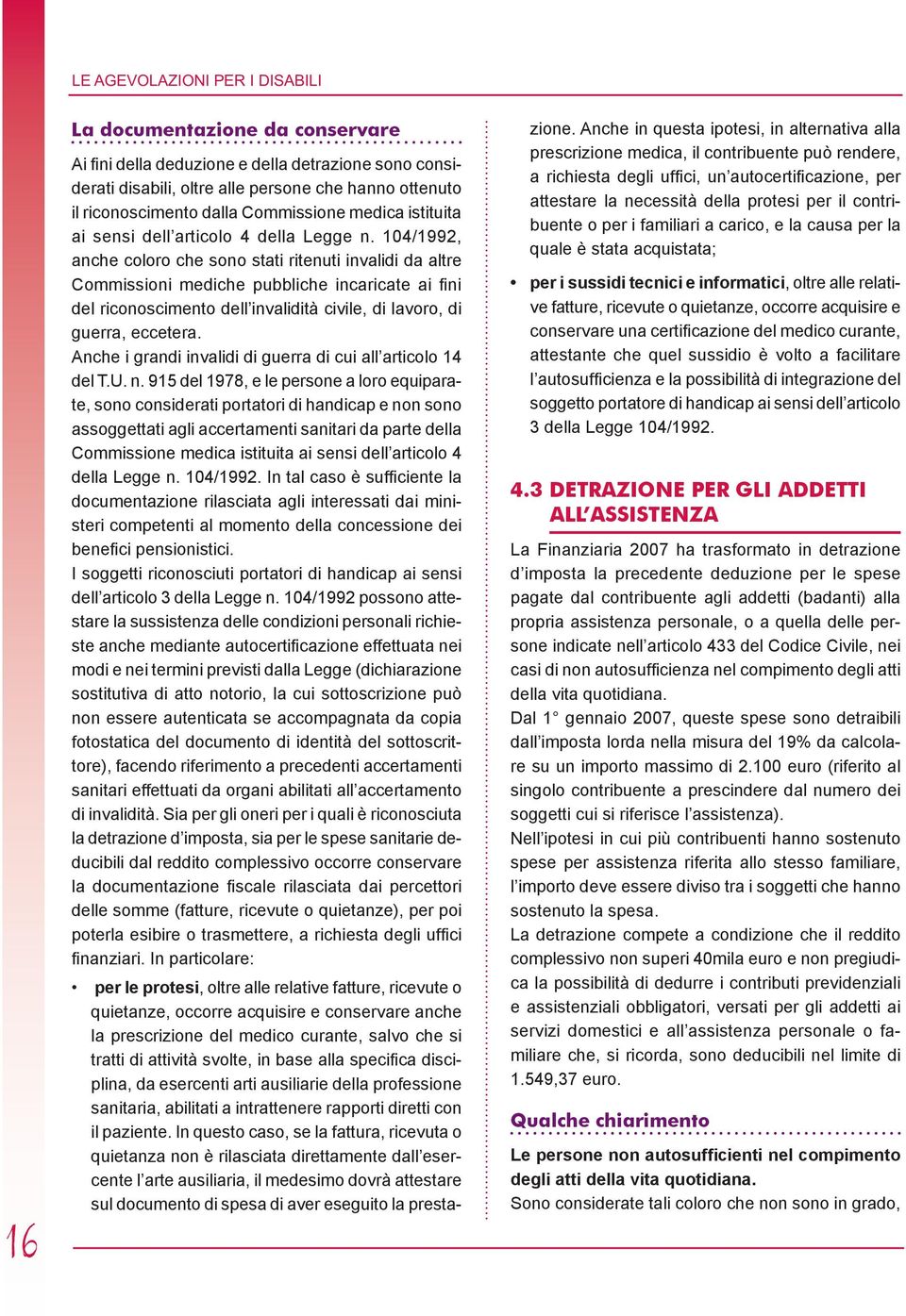 104/1992, anche coloro che sono stati ritenuti invalidi da altre Commissioni mediche pubbliche incaricate ai fini del riconoscimento dell invalidità civile, di lavoro, di guerra, eccetera.