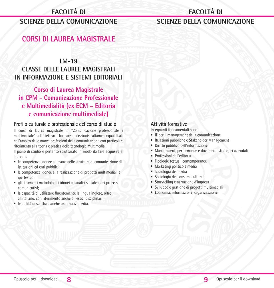 professionisti altamente qualificati nell ambito delle nuove professioni della comunicazione con particolare riferimento alla teoria e pratica delle tecnologie multimediali.