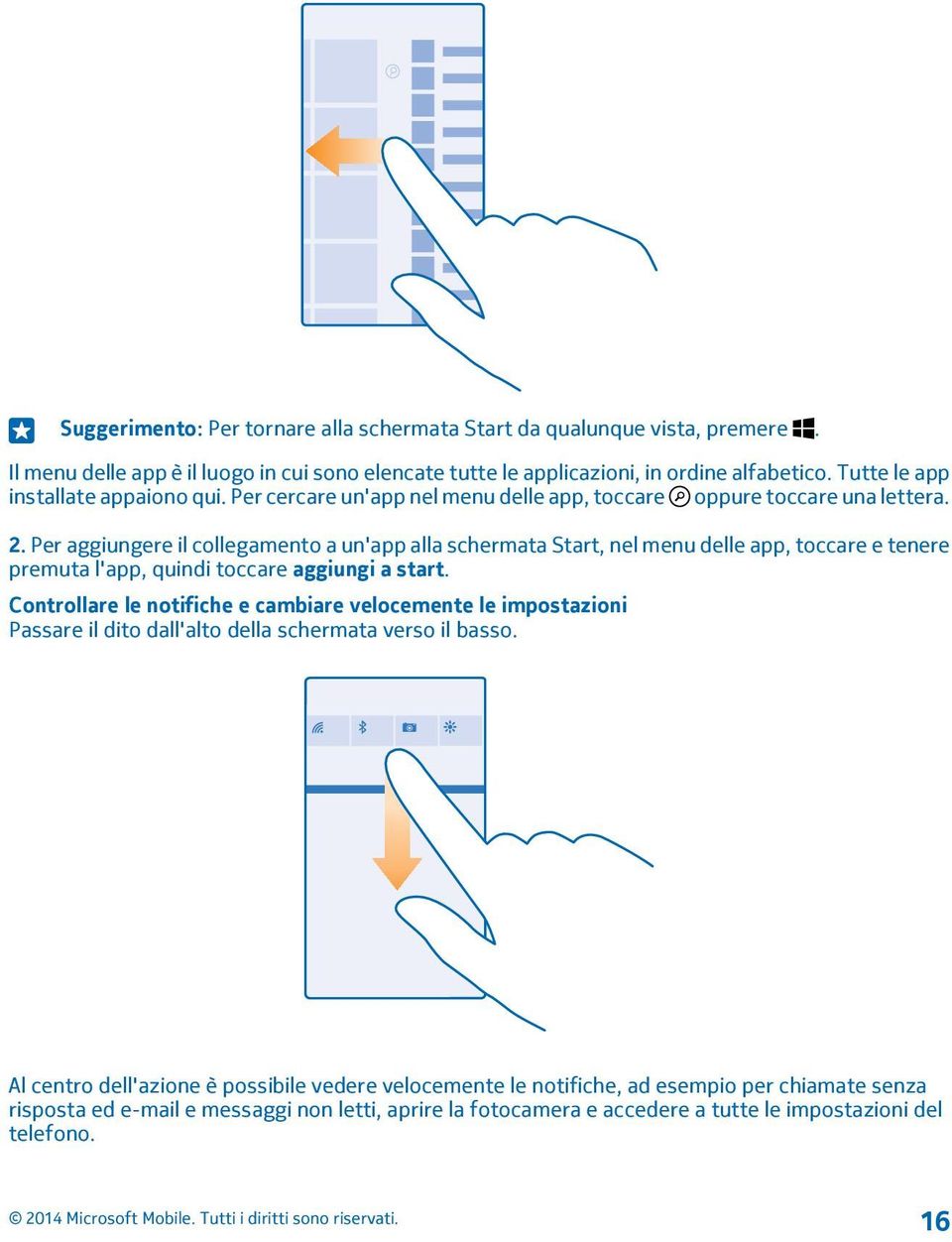 Per aggiungere il collegamento a un'app alla schermata Start, nel menu delle app, toccare e tenere premuta l'app, quindi toccare aggiungi a start.