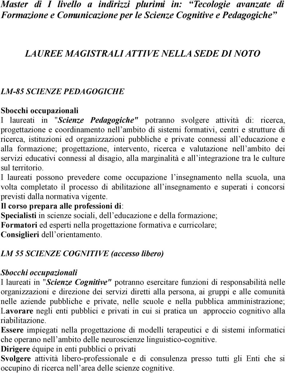 ricerca, istituzioni ed organizzazioni pubbliche e private connessi all educazione e alla formazione; progettazione, intervento, ricerca e valutazione nell ambito dei servizi educativi connessi al