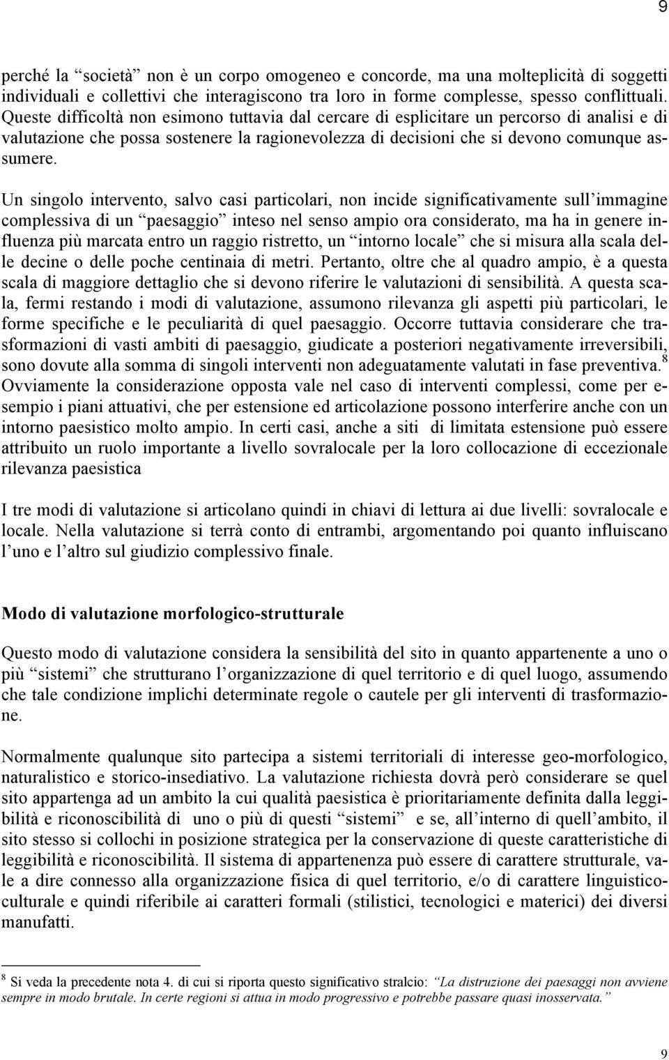 Un singolo intervento, salvo casi particolari, non incide significativamente sull immagine complessiva di un paesaggio inteso nel senso ampio ora considerato, ma ha in genere influenza più marcata