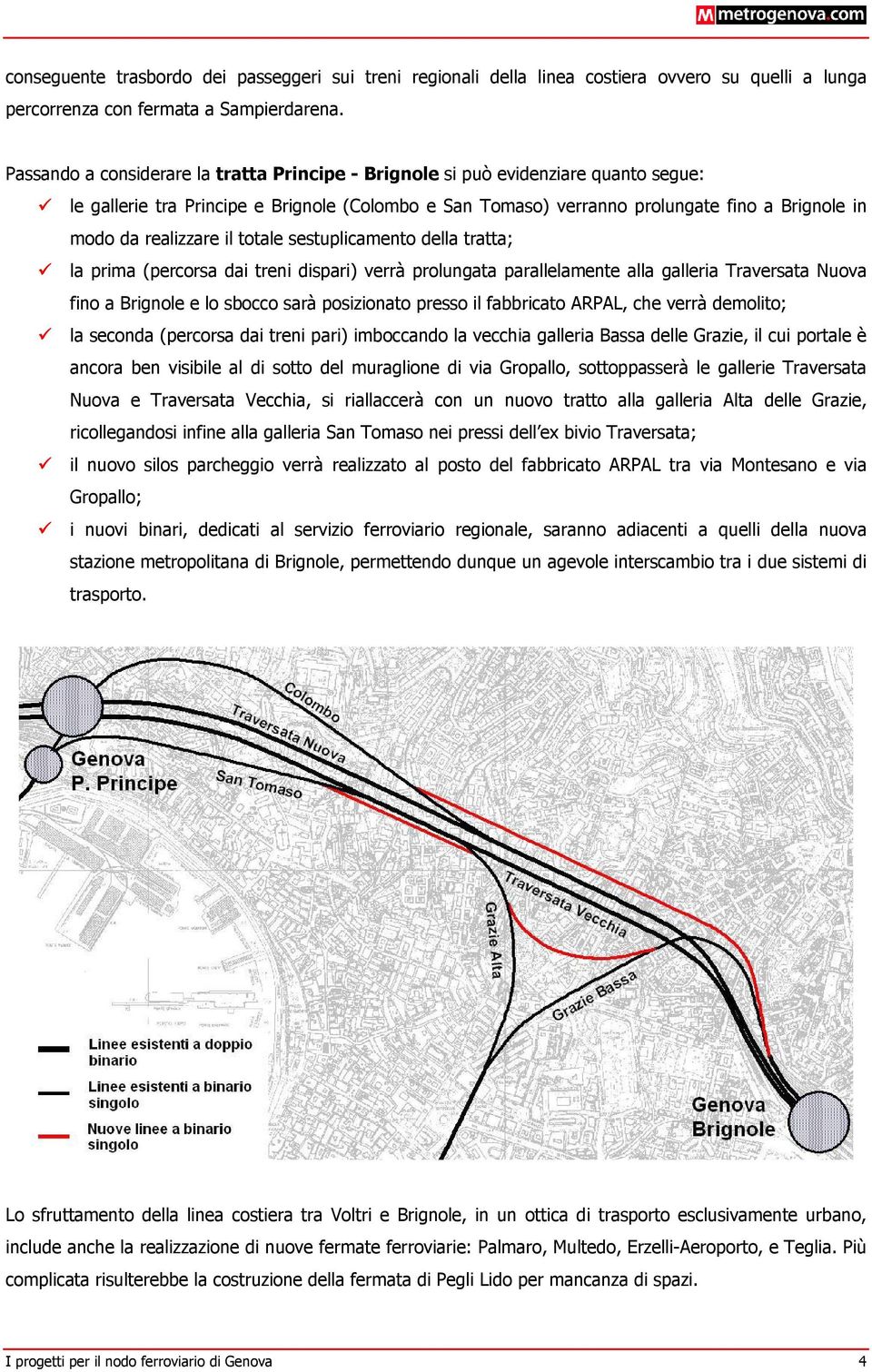 realizzare il totale sestuplicamento della tratta; la prima (percorsa dai treni dispari) verrà prolungata parallelamente alla galleria Traversata Nuova fino a Brignole e lo sbocco sarà posizionato