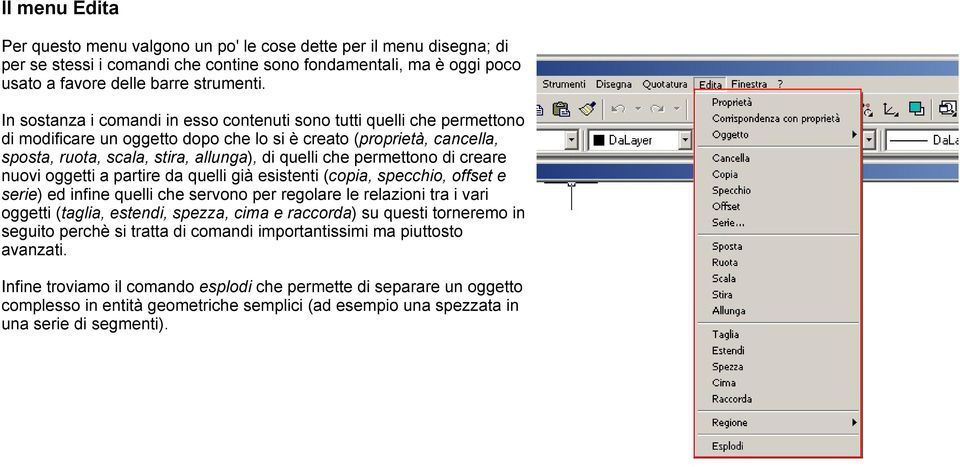 permettono di creare nuovi oggetti a partire da quelli già esistenti (copia, specchio, offset e serie) ed infine quelli che servono per regolare le relazioni tra i vari oggetti (taglia, estendi,