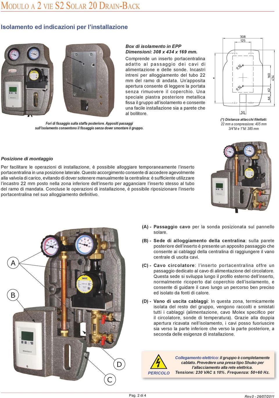 Incastri intreni per alloggiamento del tubo 22 mm del ramo di andata. Un apposita apertura consente di leggere la portata senza rimuovere il coperchio.