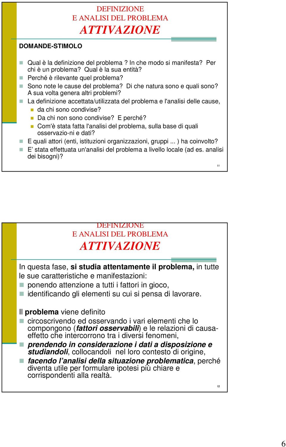 Da chi non sono condivise? E perché? Com'è stata fatta l'analisi del problema, sulla base di quali osservazio-ni e dati? E quali attori (enti, istituzioni organizzazioni, gruppi... ) ha coinvolto?