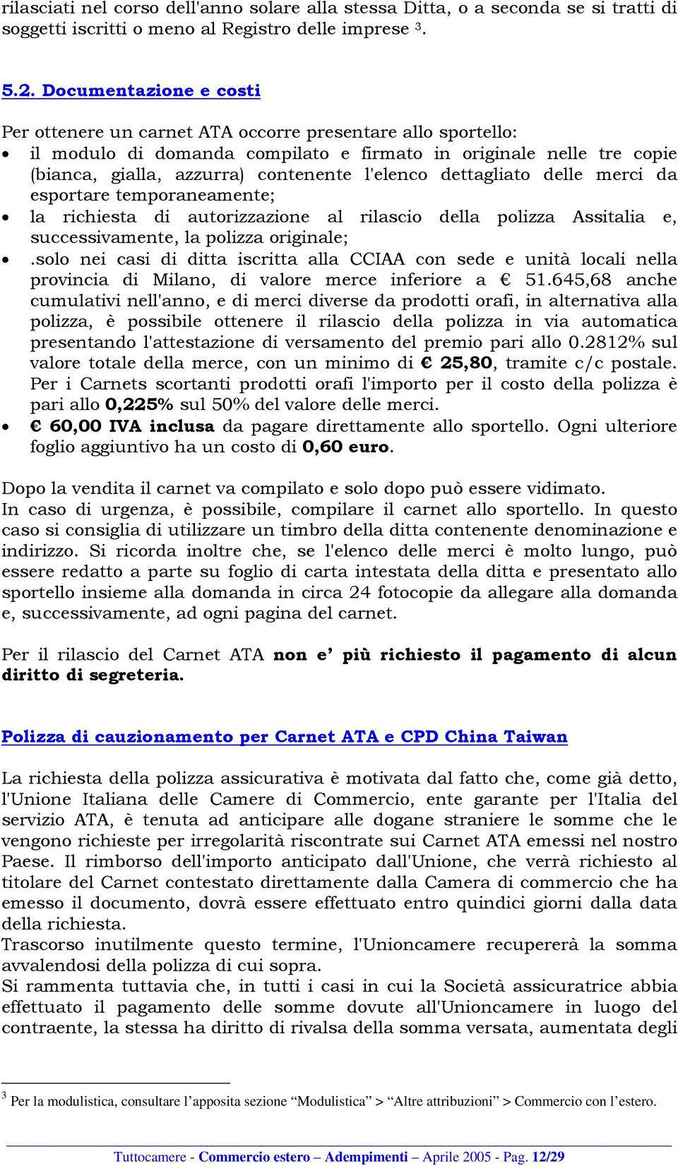 l'elenco dettagliato delle merci da esportare temporaneamente; la richiesta di autorizzazione al rilascio della polizza Assitalia e, successivamente, la polizza originale;.