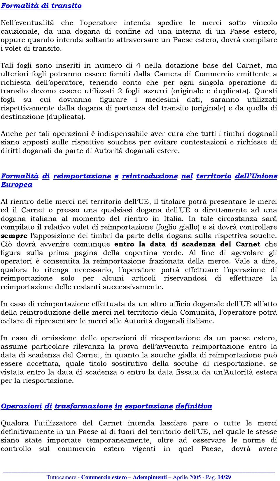 Tali fogli sono inseriti in numero di 4 nella dotazione base del Carnet, ma ulteriori fogli potranno essere forniti dalla Camera di Commercio emittente a richiesta dell operatore, tenendo conto che