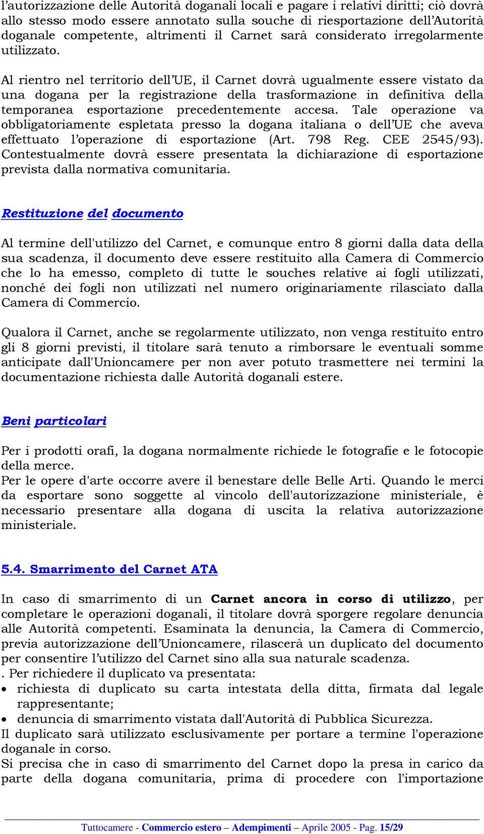 Al rientro nel territorio dell UE, il Carnet dovrà ugualmente essere vistato da una dogana per la registrazione della trasformazione in definitiva della temporanea esportazione precedentemente accesa.