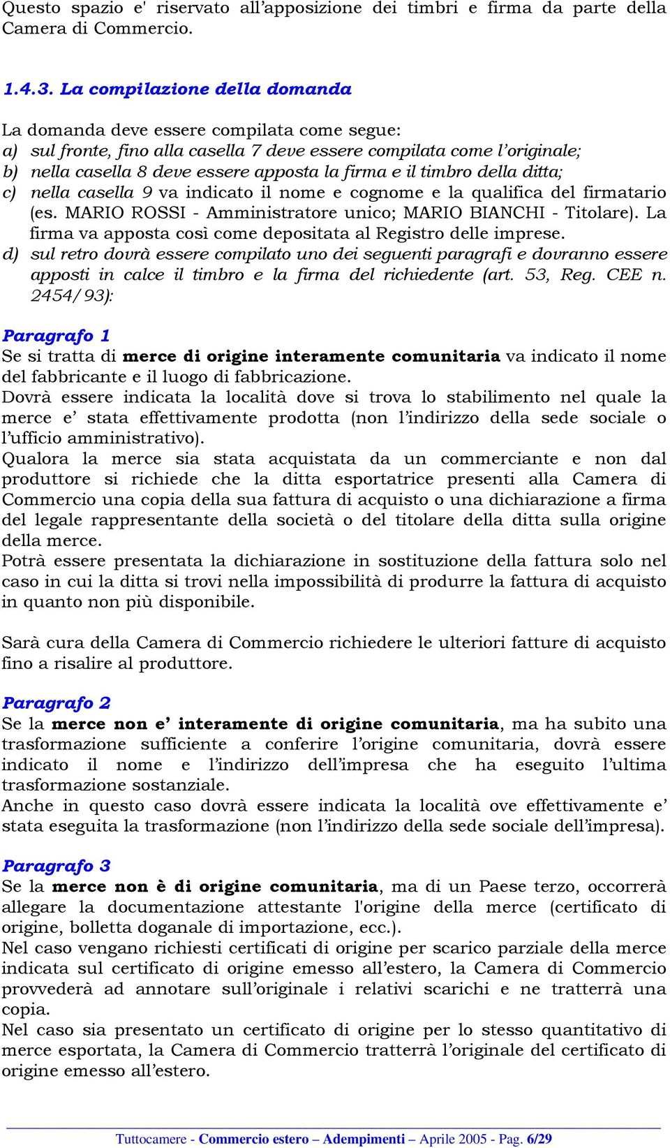 il timbro della ditta; c) nella casella 9 va indicato il nome e cognome e la qualifica del firmatario (es. MARIO ROSSI - Amministratore unico; MARIO BIANCHI - Titolare).