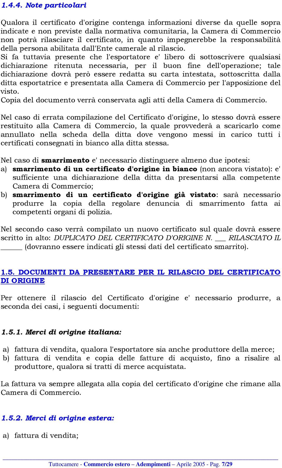 Si fa tuttavia presente che l'esportatore e' libero di sottoscrivere qualsiasi dichiarazione ritenuta necessaria, per il buon fine dell'operazione; tale dichiarazione dovrà però essere redatta su