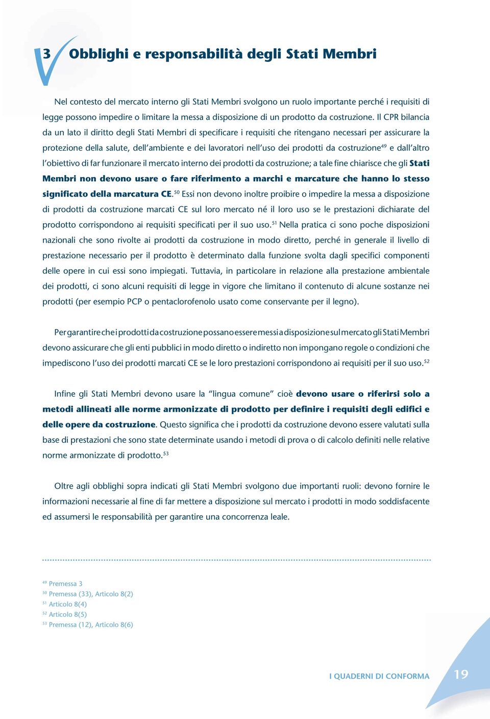 Il CPR bilancia da un lato il diritto degli Stati Membri di specificare i requisiti che ritengano necessari per assicurare la protezione della salute, dell ambiente e dei lavoratori nell uso dei