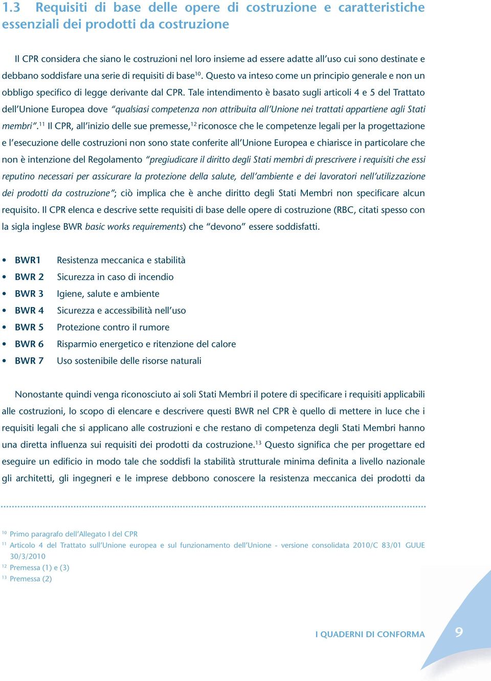 Tale intendimento è basato sugli articoli 4 e 5 del Trattato dell Unione Europea dove qualsiasi competenza non attribuita all Unione nei trattati appartiene agli Stati membri.