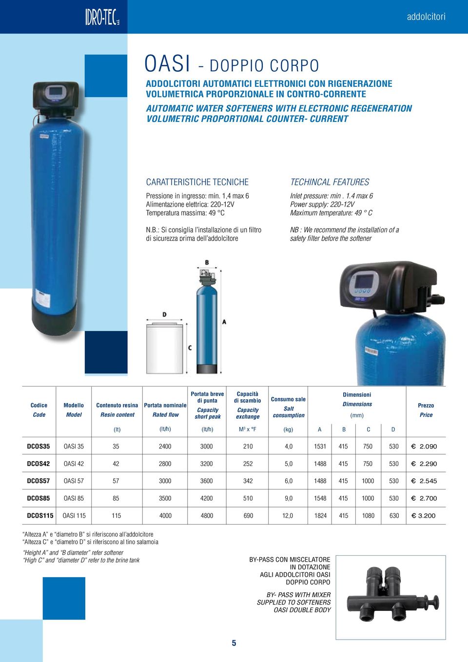 : Si consiglia l installazione di un filtro di sicurezza prima dell addolcitore Techincal Features Inlet pressure: min. 1.