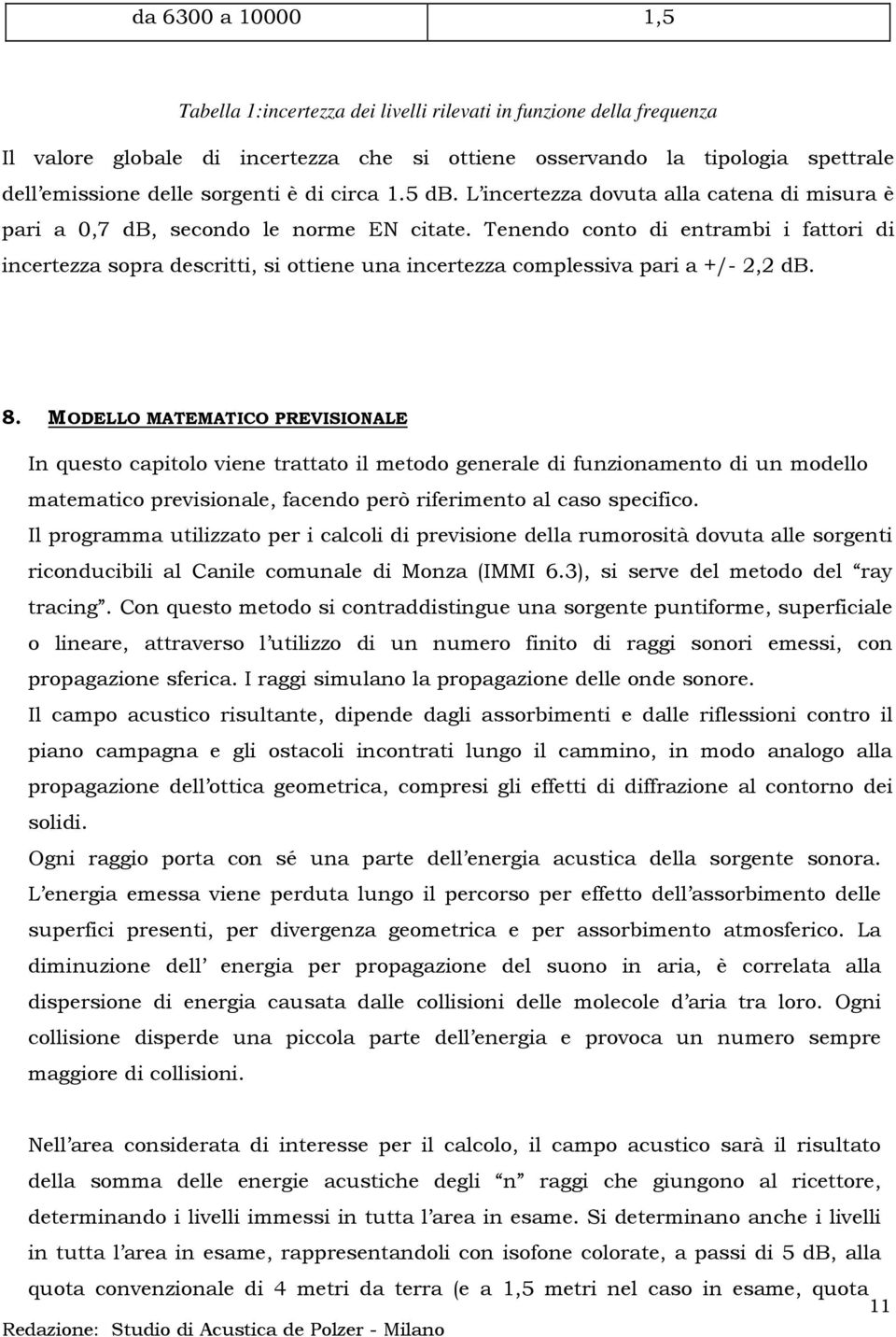 Tenendo conto di entrambi i fattori di incertezza sopra descritti, si ottiene una incertezza complessiva pari a +/- 2,2 db. 8.