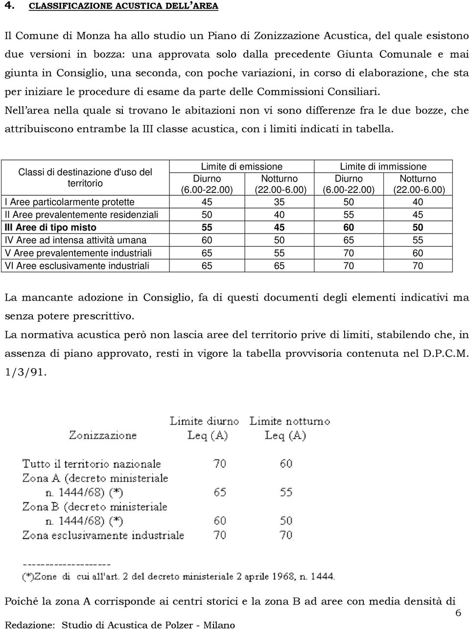 Nell area nella quale si trovano le abitazioni non vi sono differenze fra le due bozze, che attribuiscono entrambe la III classe acustica, con i limiti indicati in tabella.