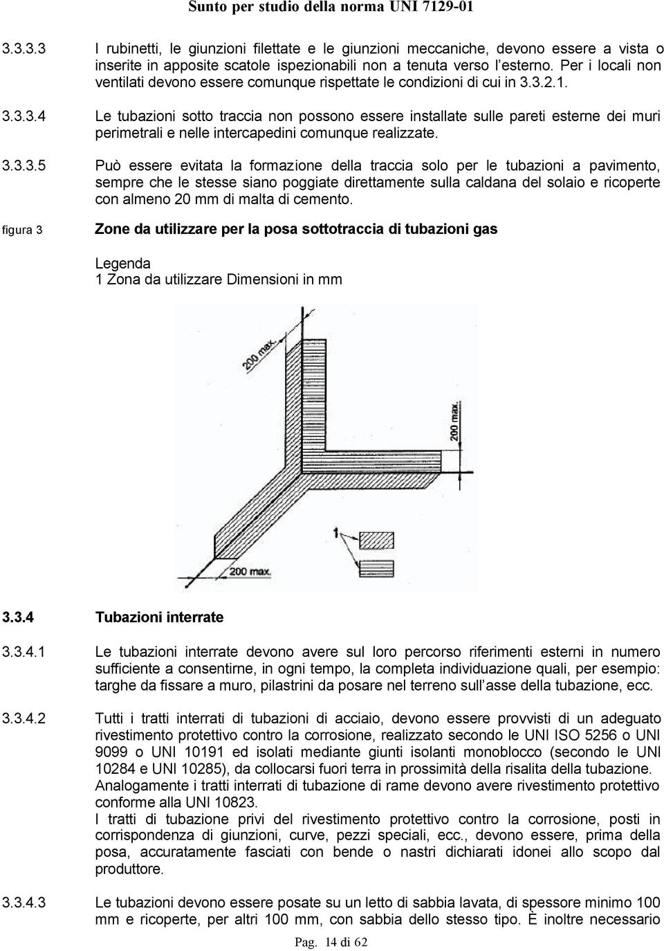 3.2.1. 3.3.3.4 Le tubazioni sotto traccia non possono essere installate sulle pareti esterne dei muri perimetrali e nelle intercapedini comunque realizzate. 3.3.3.5 Può essere evitata la formazione