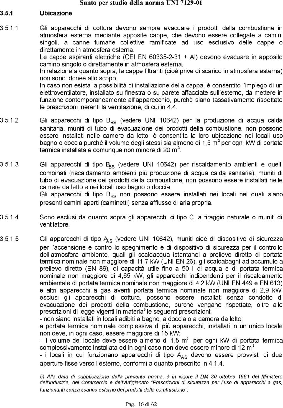 9-01 3.5.1.1 Gli apparecchi di cottura devono sempre evacuare i prodotti della combustione in atmosfera esterna mediante apposite cappe, che devono essere collegate a camini singoli, a canne fumarie