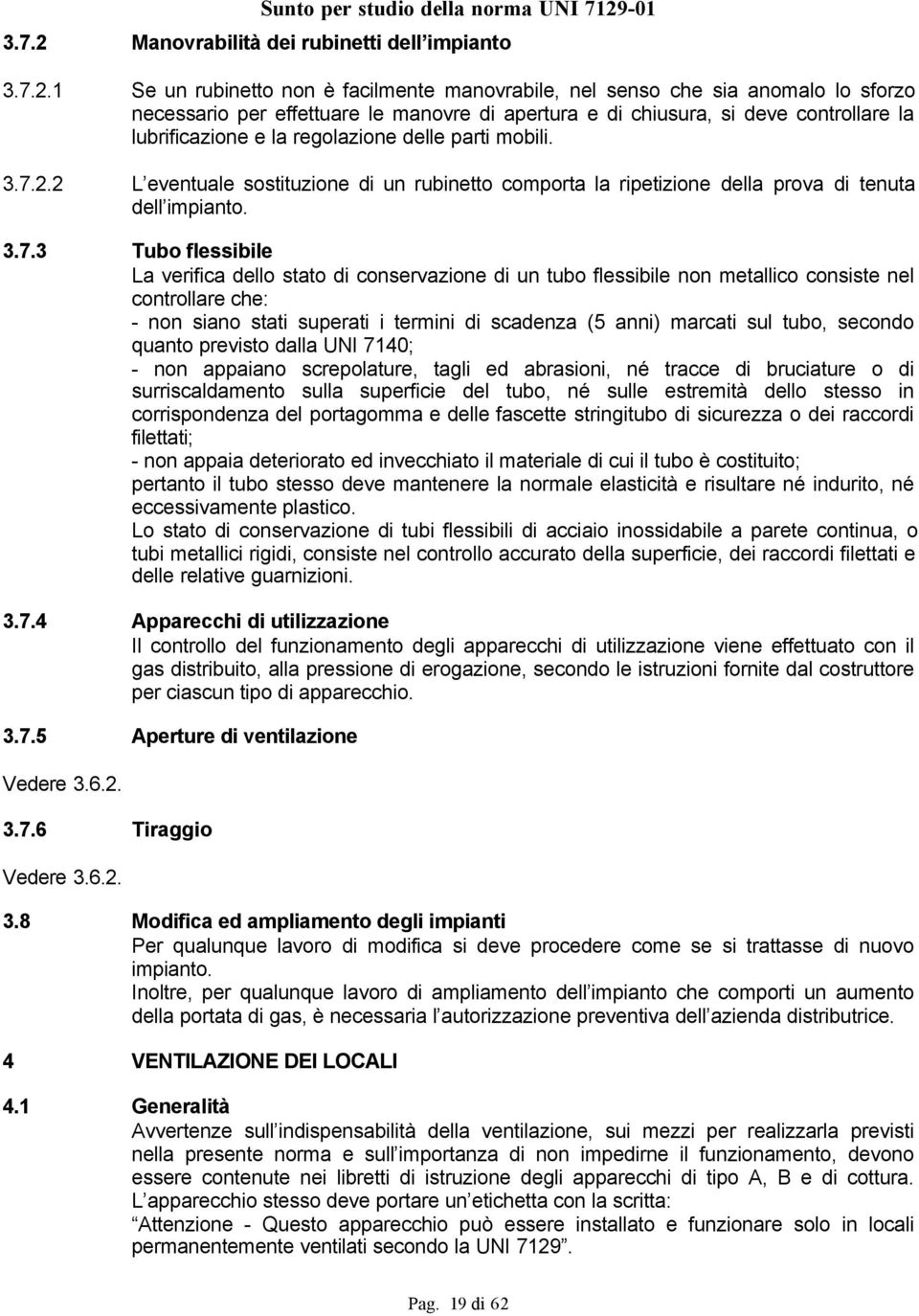 1 Se un rubinetto non è facilmente manovrabile, nel senso che sia anomalo lo sforzo necessario per effettuare le manovre di apertura e di chiusura, si deve controllare la lubrificazione e la