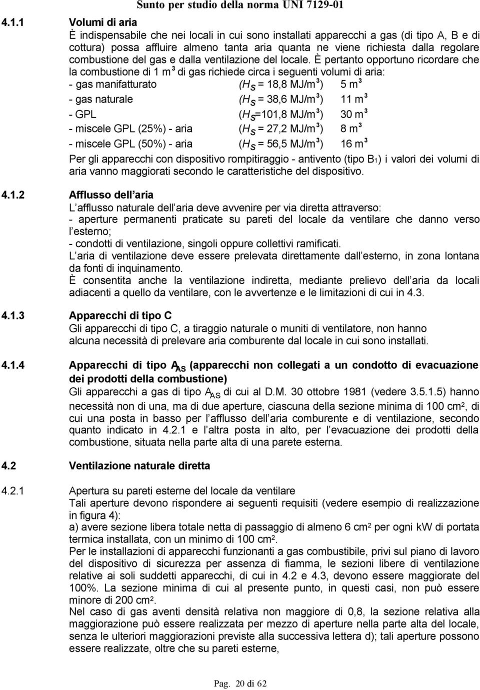 È pertanto opportuno ricordare che la combustione di 1 m 3 di gas richiede circa i seguenti volumi di aria: - gas manifatturato (H s = 18,8 MJ/m 3 ) 5 m 3 - gas naturale (H s = 38,6 MJ/m 3 ) 11 m 3 -