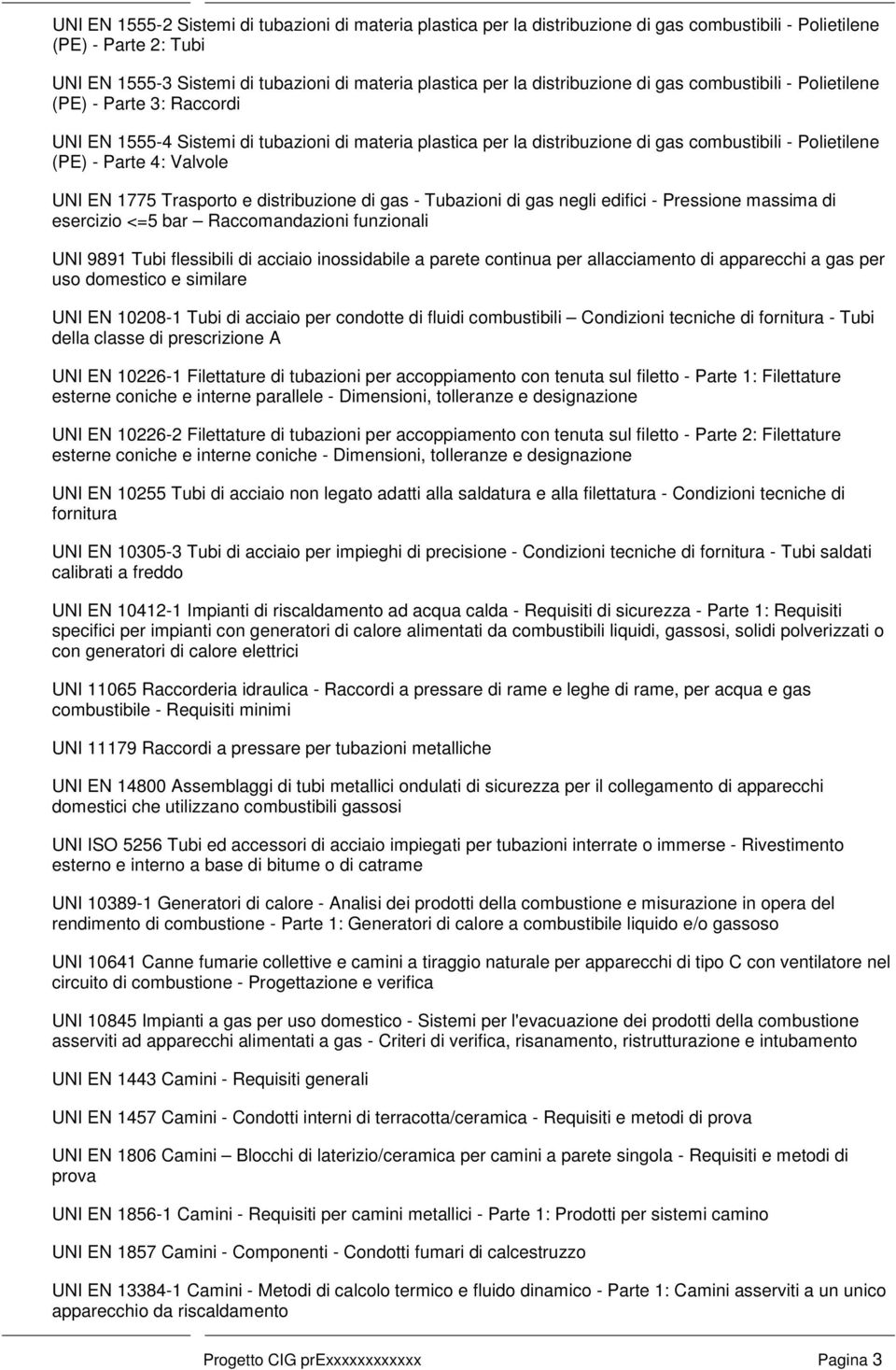 Valvole UNI EN 1775 Trasporto e distribuzione di gas - Tubazioni di gas negli edifici - Pressione massima di esercizio <=5 bar Raccomandazioni funzionali UNI 9891 Tubi flessibili di acciaio