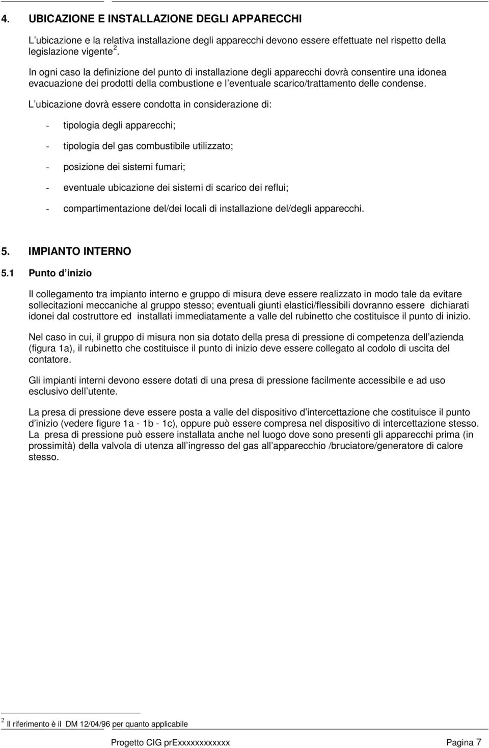 L ubicazione dovrà essere condotta in considerazione di: - tipologia degli apparecchi; - tipologia del gas combustibile utilizzato; - posizione dei sistemi fumari; - eventuale ubicazione dei sistemi