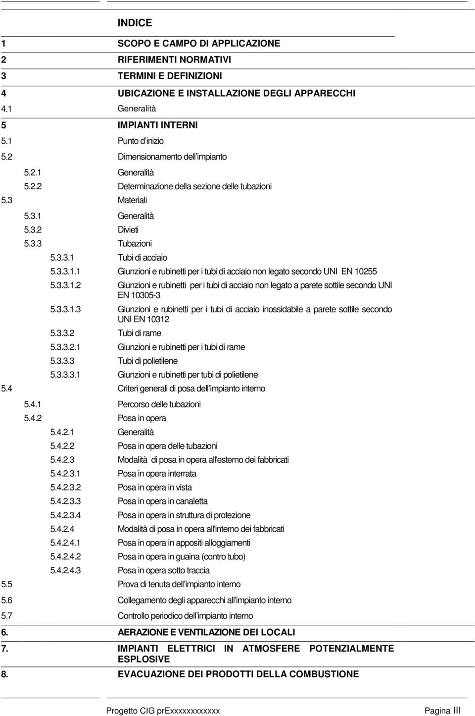 3.3.1.2 Giunzioni e rubinetti per i tubi di acciaio non legato a parete sottile secondo UNI EN 10305-3 5.3.3.1.3 Giunzioni e rubinetti per i tubi di acciaio inossidabile a parete sottile secondo UNI EN 10312 5.