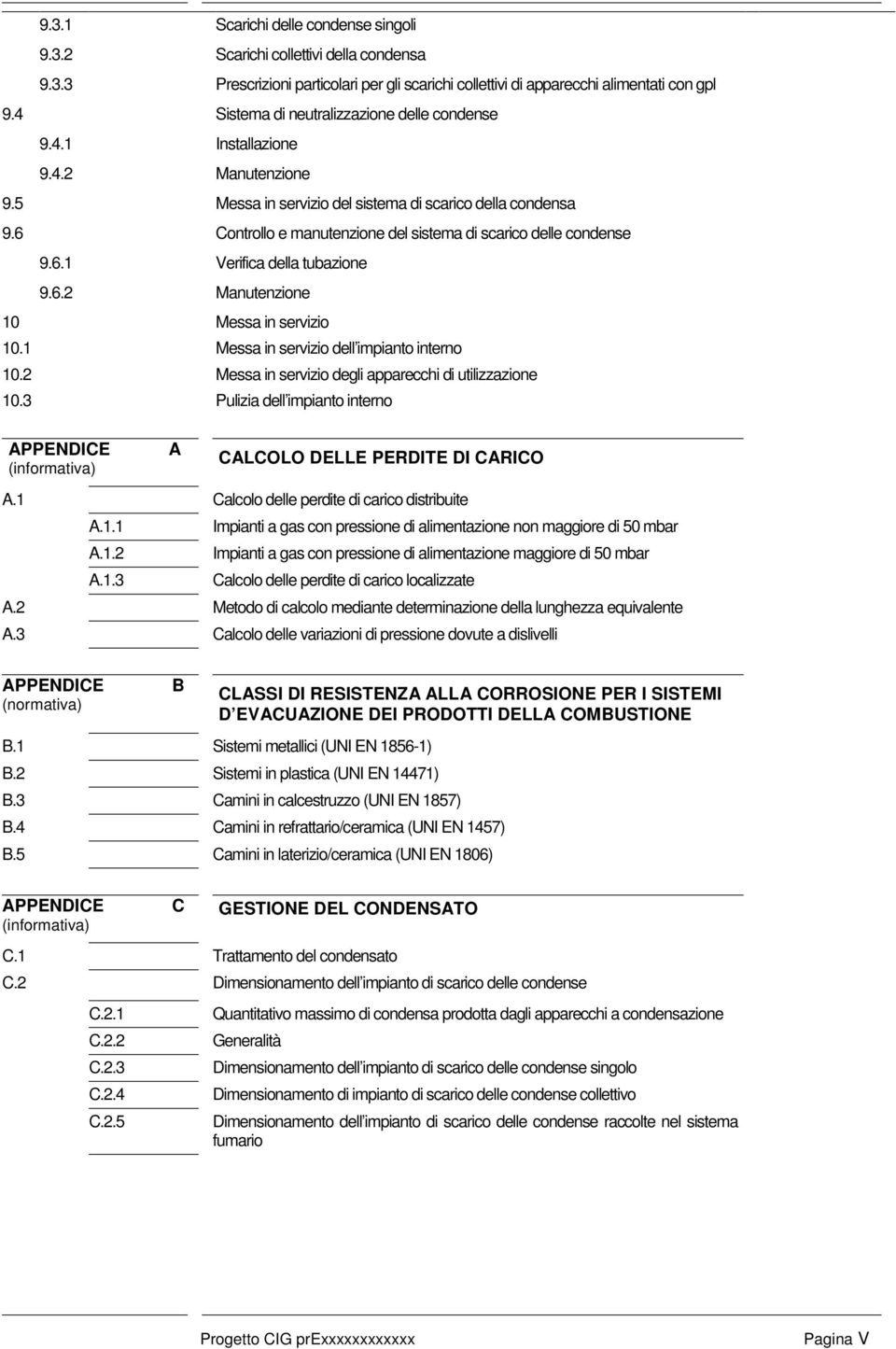 6 Controllo e manutenzione del sistema di scarico delle condense 9.6.1 Verifica della tubazione 9.6.2 Manutenzione 10 Messa in servizio 10.1 Messa in servizio dell impianto interno 10.