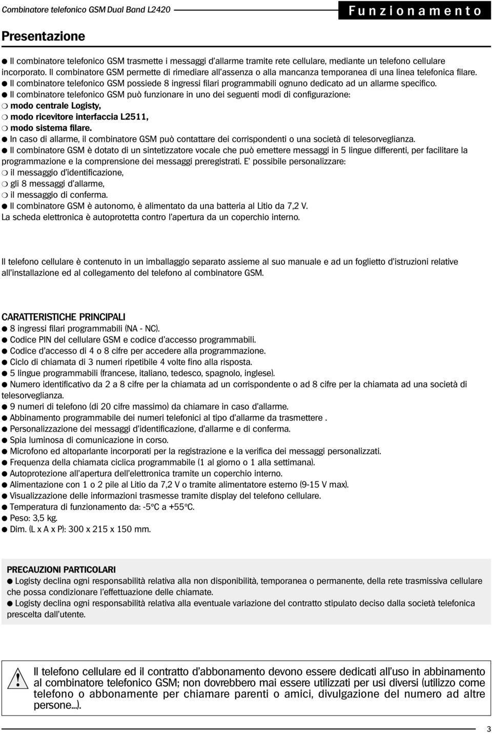 Il combinatore telefonico GSM possiede 8 ingressi filari programmabili ognuno dedicato ad un allarme specifico.