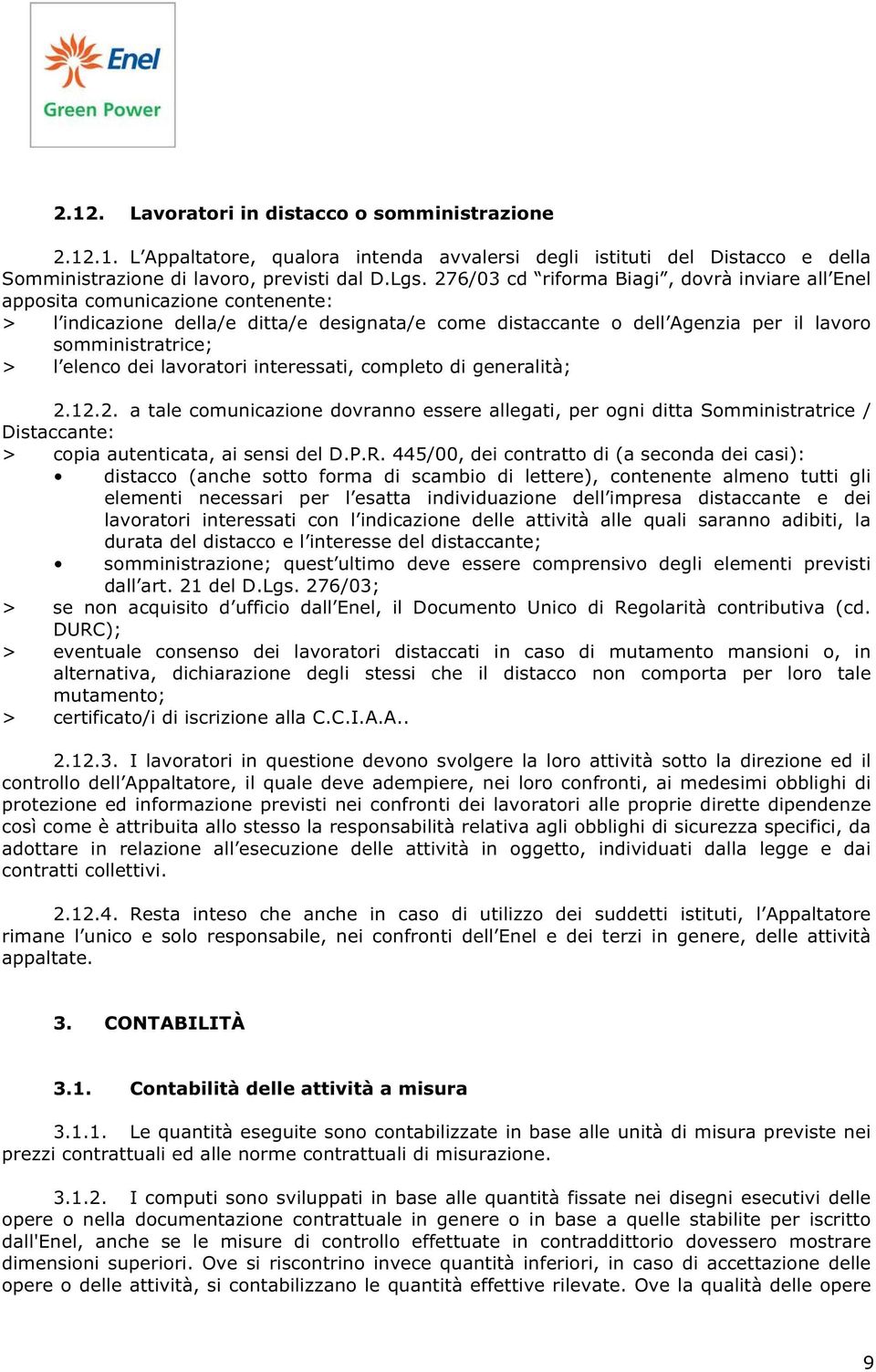 elenco dei lavoratori interessati, completo di generalità; 2.12.2. a tale comunicazione dovranno essere allegati, per ogni ditta Somministratrice / Distaccante: > copia autenticata, ai sensi del D.P.