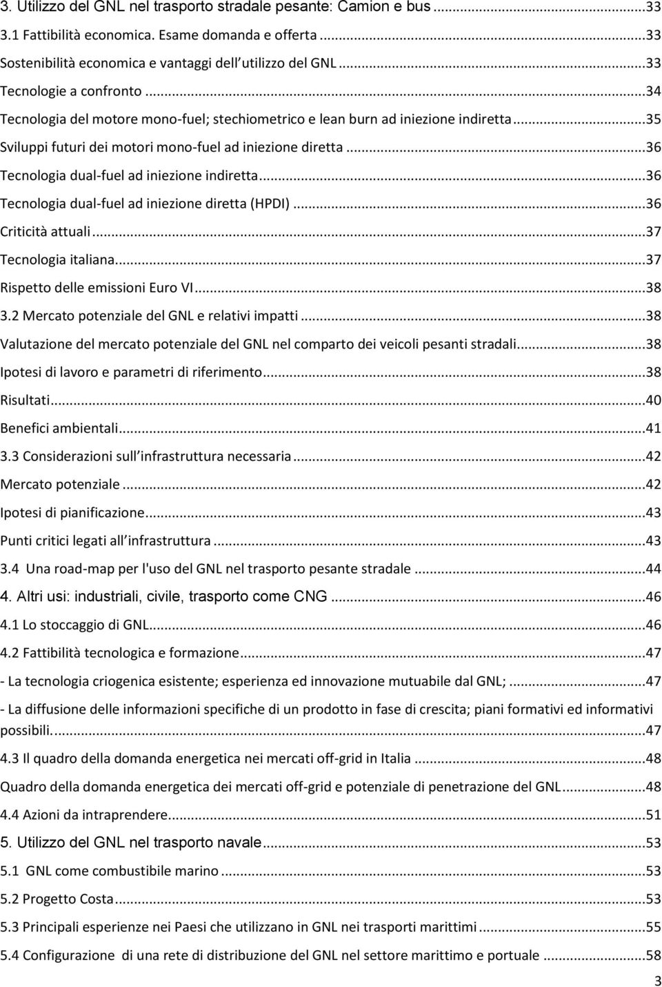 .. 36 Tecnologia dual-fuel ad iniezione indiretta... 36 Tecnologia dual-fuel ad iniezione diretta (HPDI)... 36 Criticità attuali... 37 Tecnologia italiana... 37 Rispetto delle emissioni Euro VI... 38 3.