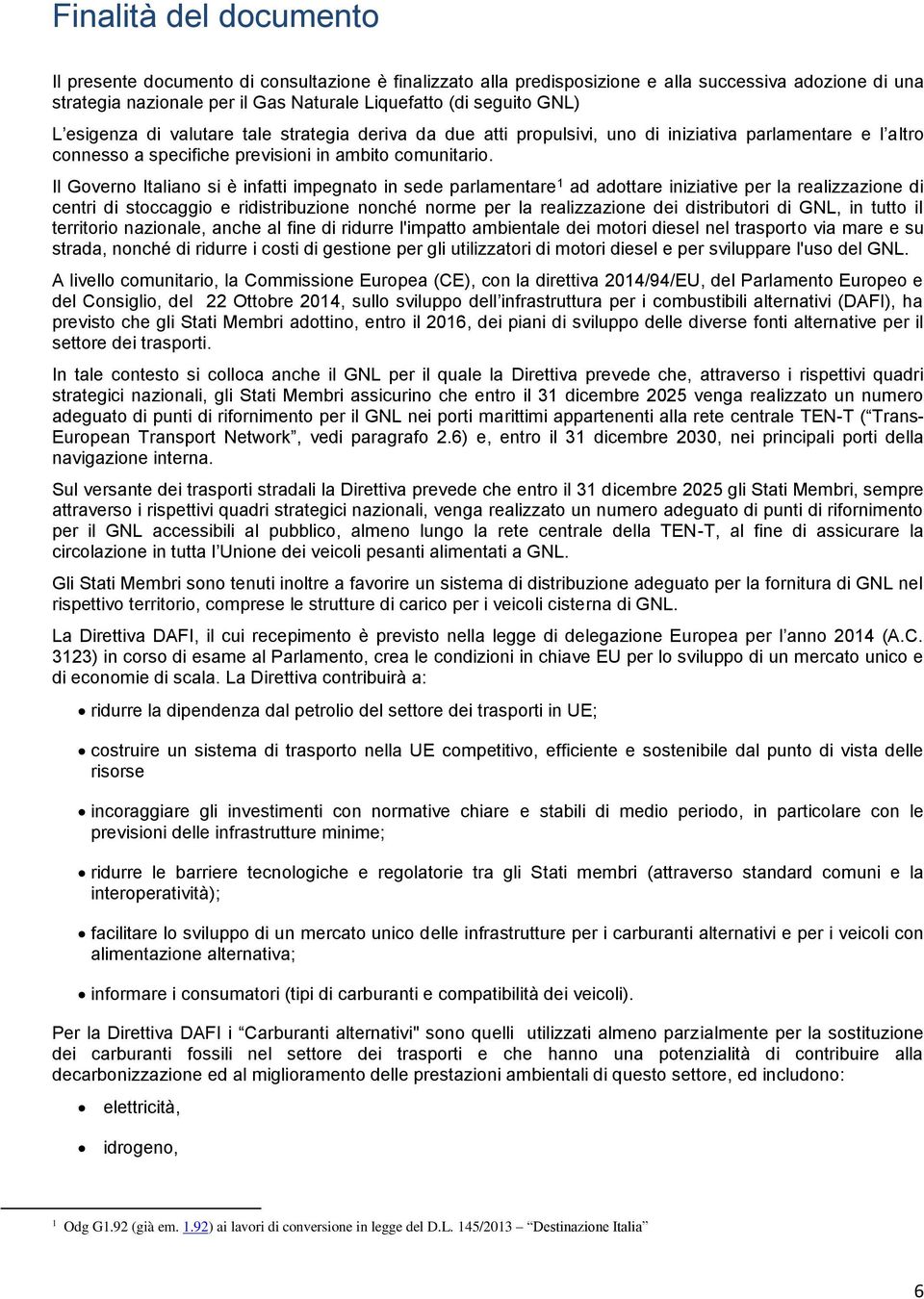 Il Governo Italiano si è infatti impegnato in sede parlamentare 1 ad adottare iniziative per la realizzazione di centri di stoccaggio e ridistribuzione nonché norme per la realizzazione dei