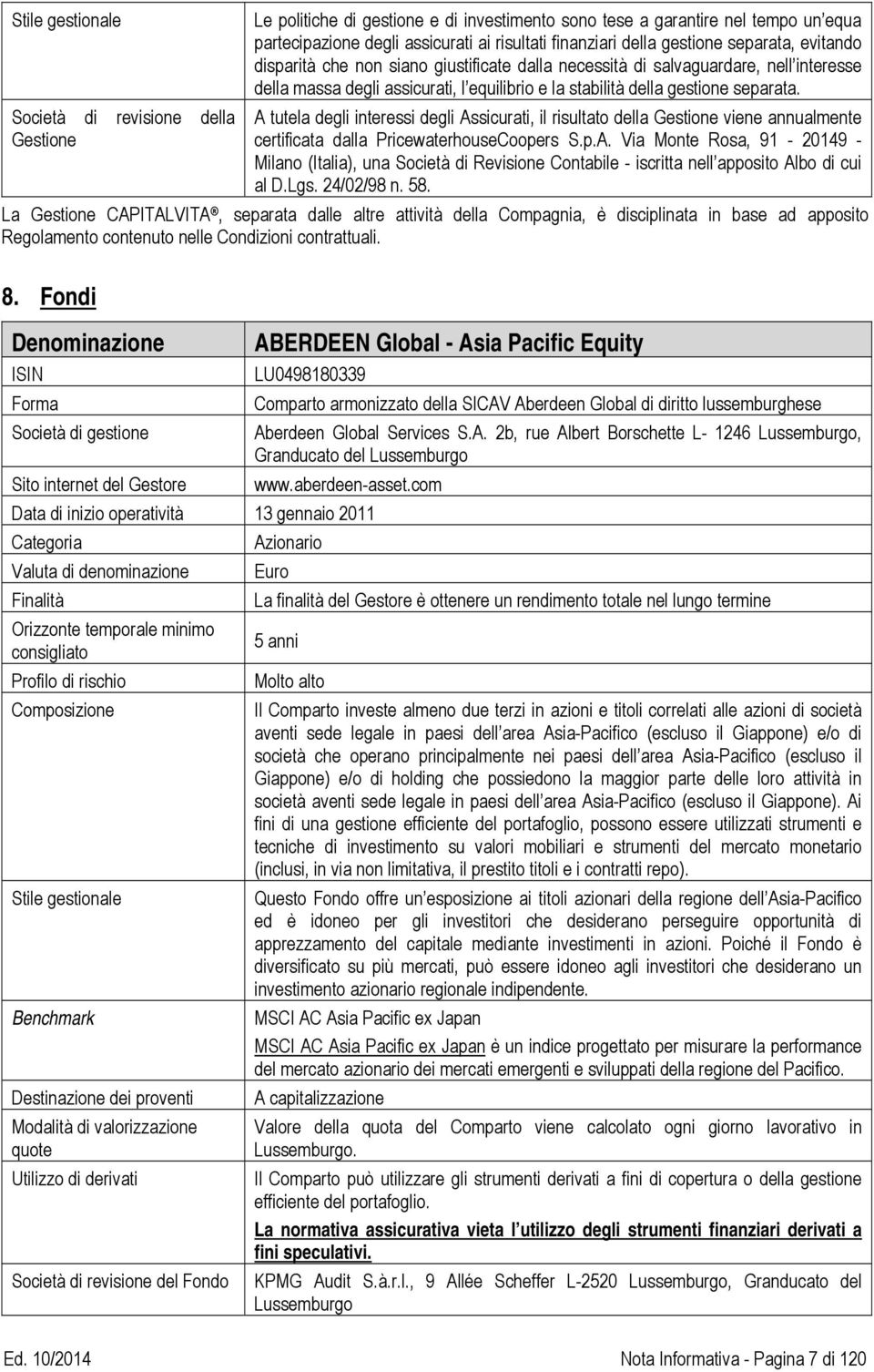 A tutela degli interessi degli Assicurati, il risultato della Gestione viene annualmente certificata dalla PricewaterhouseCoopers S.p.A. Via Monte Rosa, 91-20149 - Milano (Italia), una Società di Revisione Contabile - iscritta nell apposito Albo di cui al D.