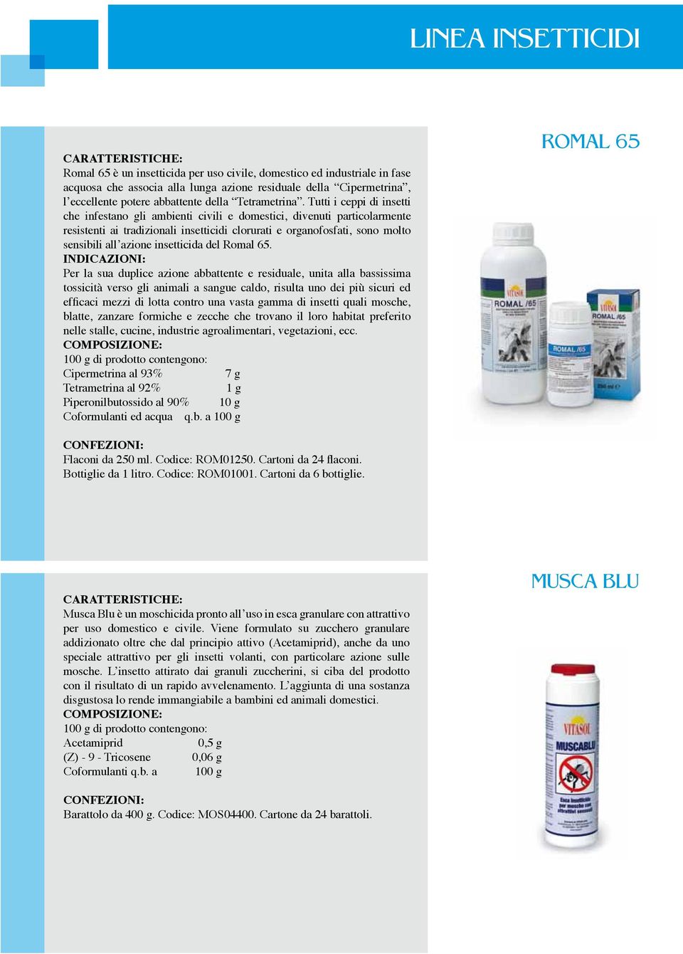 Tutti i ceppi di insetti che infestano gli ambienti civili e domestici, divenuti particolarmente resistenti ai tradizionali insetticidi clorurati e organofosfati, sono molto sensibili all azione