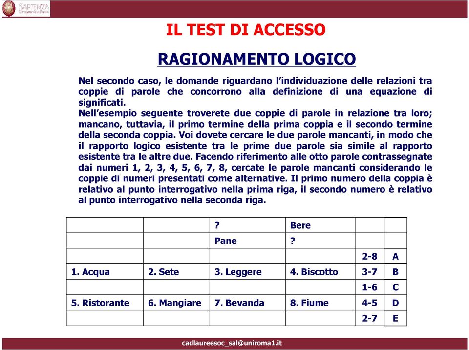 Voi dovete cercare le due parole mancanti, in modo che il rapporto logico esistente tra le prime due parole sia simile al rapporto esistente tra le altre due.