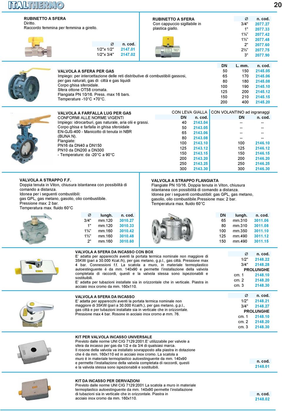 90 VALVOLA A SFERA PER GAS Impiego: per intercettazione delle reti distributive di combustibili gassosi, per gas naturali, gas di città e gas liquidi Corpo ghisa sferoidale. Sfera ottone OT58 cromata.