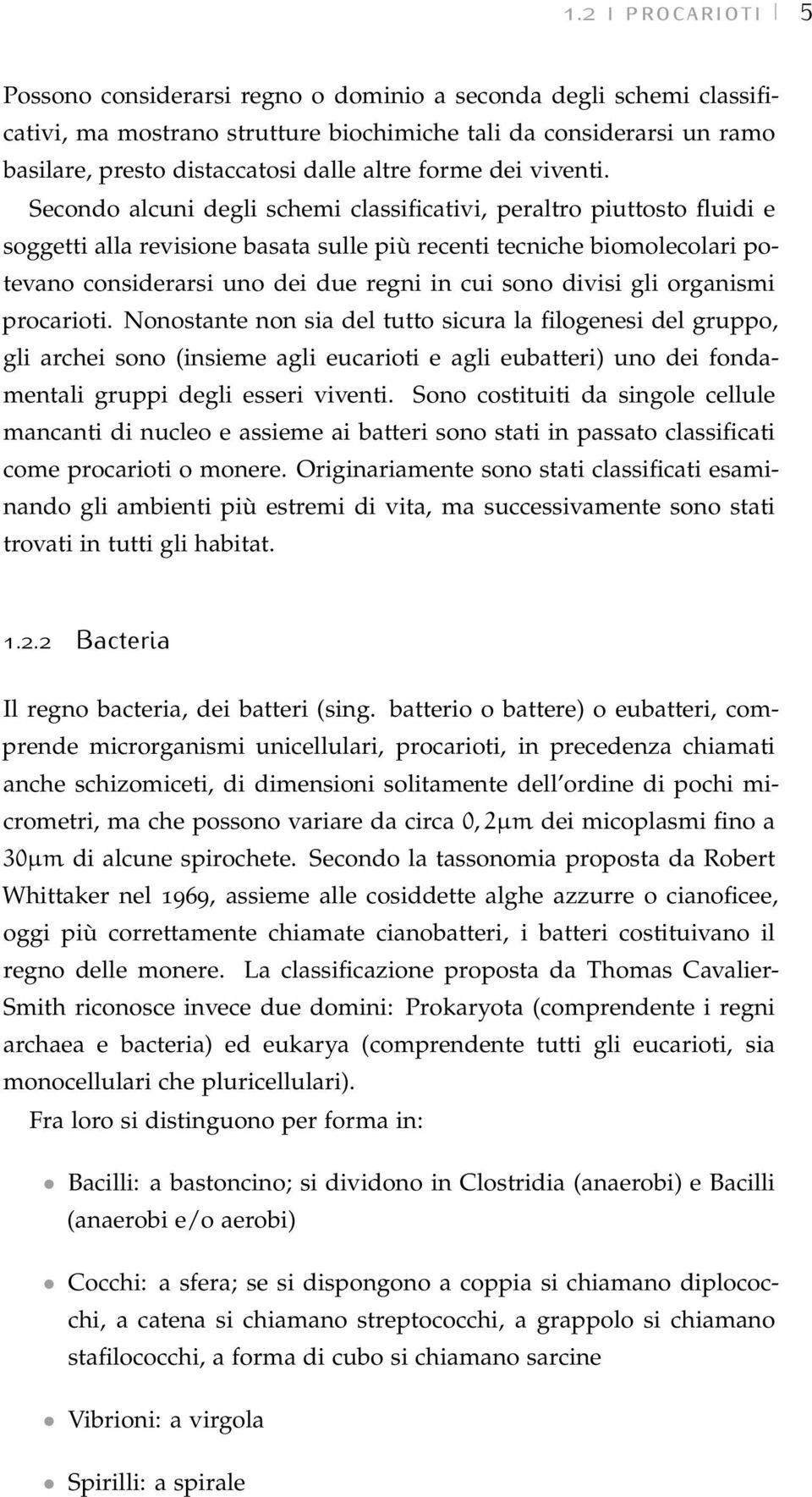 Secondo alcuni degli schemi classificativi, peraltro piuttosto fluidi e soggetti alla revisione basata sulle più recenti tecniche biomolecolari potevano considerarsi uno dei due regni in cui sono