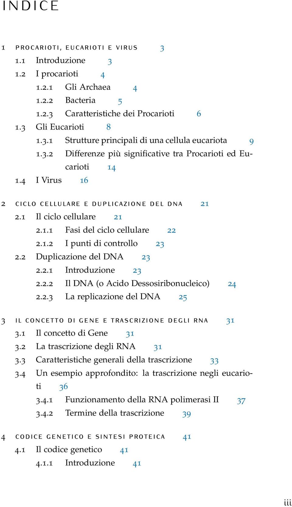 2 Duplicazione del DNA 23 2.2.1 Introduzione 23 2.2.2 Il DNA (o Acido Dessosiribonucleico) 24 2.2.3 La replicazione del DNA 25 3 il concetto di gene e trascrizione degli rna 31 3.