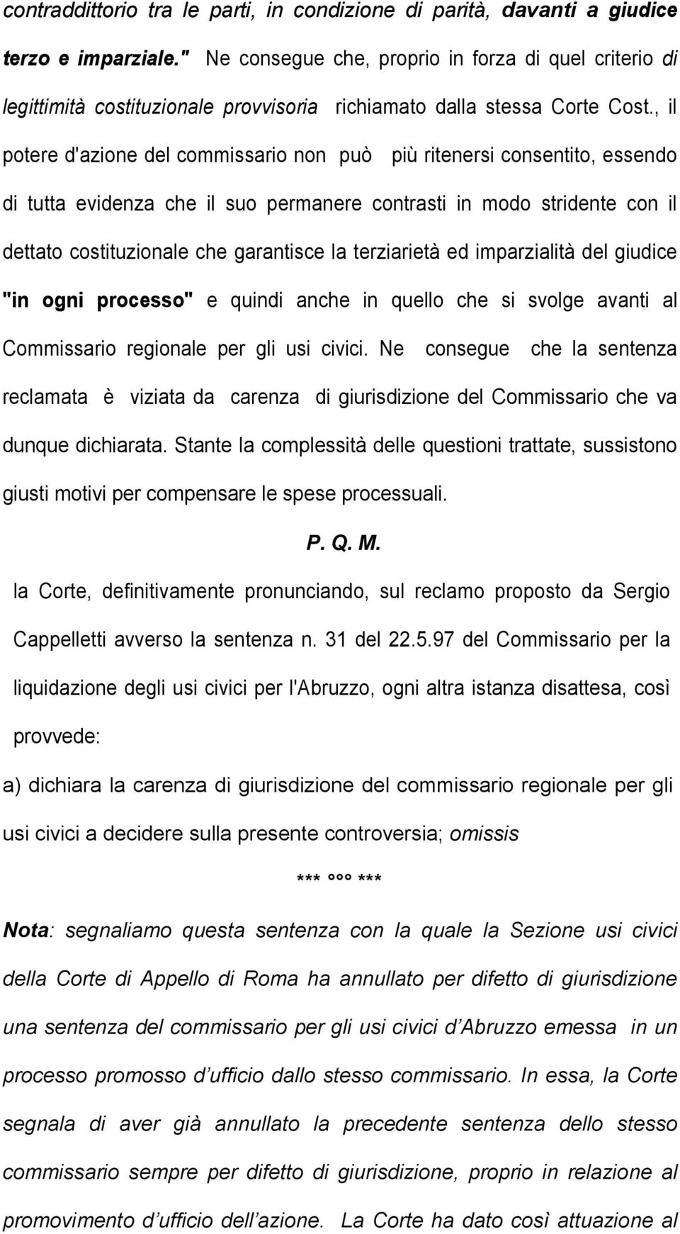 , il potere d'azione del commissario non può più ritenersi consentito, essendo di tutta evidenza che il suo permanere contrasti in modo stridente con il dettato costituzionale che garantisce la