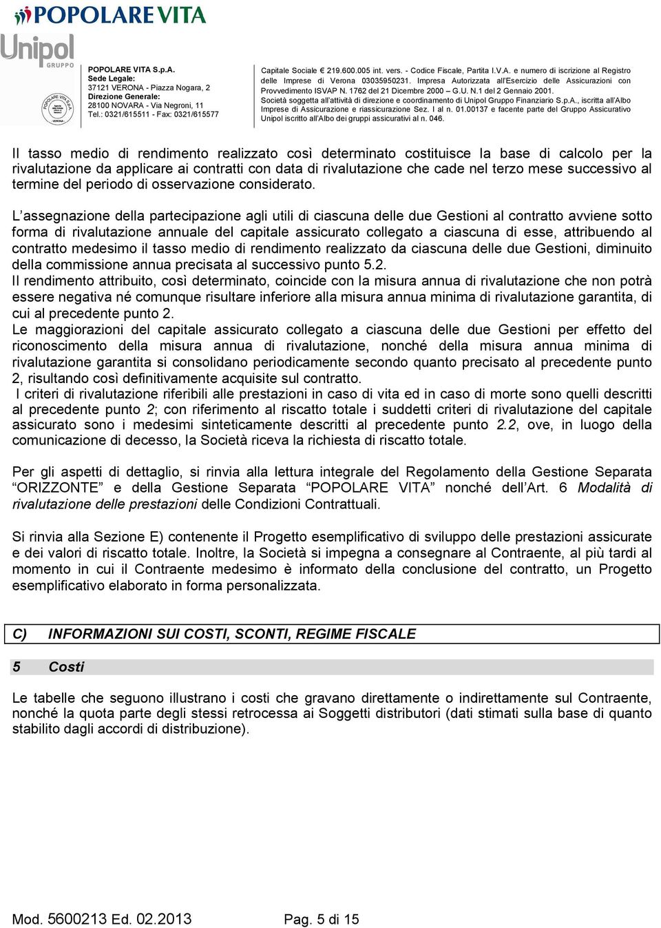 L assegnazione della partecipazione agli utili di ciascuna delle due Gestioni al contratto avviene sotto forma di rivalutazione annuale del capitale assicurato collegato a ciascuna di esse,