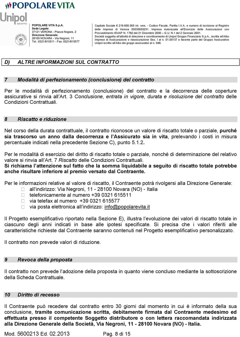 8 Riscatto e riduzione Nel corso della durata contrattuale, il contratto riconosce un valore di riscatto totale o parziale, purché sia trascorso un anno dalla decorrenza e l Assicurato sia in vita,