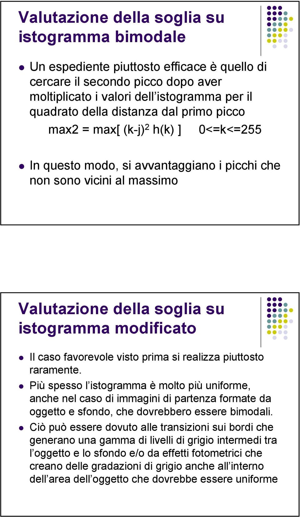 prima si realizza piuttosto raramente. Più spesso l istogramma è molto più uniforme, anche nel caso di immagini di partenza formate da oggetto e sfondo, che dovrebbero essere bimodali.