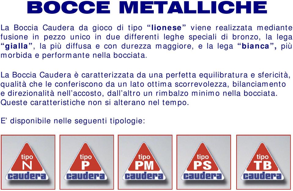 La Boccia Caudera è caratterizzata da una perfetta equilibratura e sfericità, qualità che le conferiscono da un lato ottima scorrevolezza,