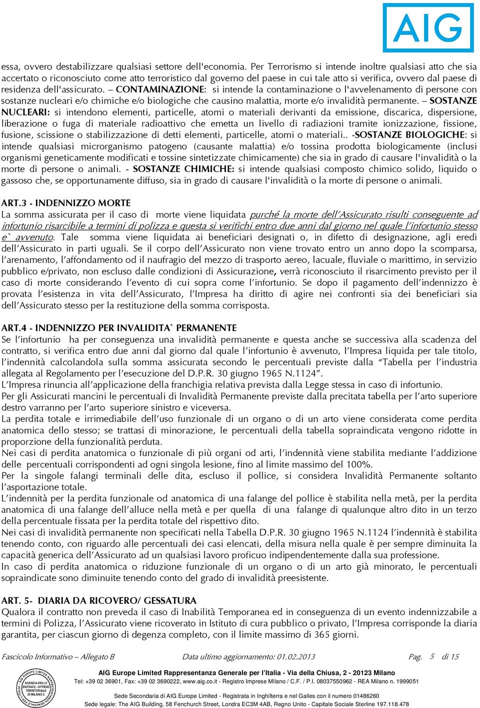 dell'assicurato. CONTAMINAZIONE: si intende la contaminazione o l'avvelenamento di persone con sostanze nucleari e/o chimiche e/o biologiche che causino malattia, morte e/o invalidità permanente.