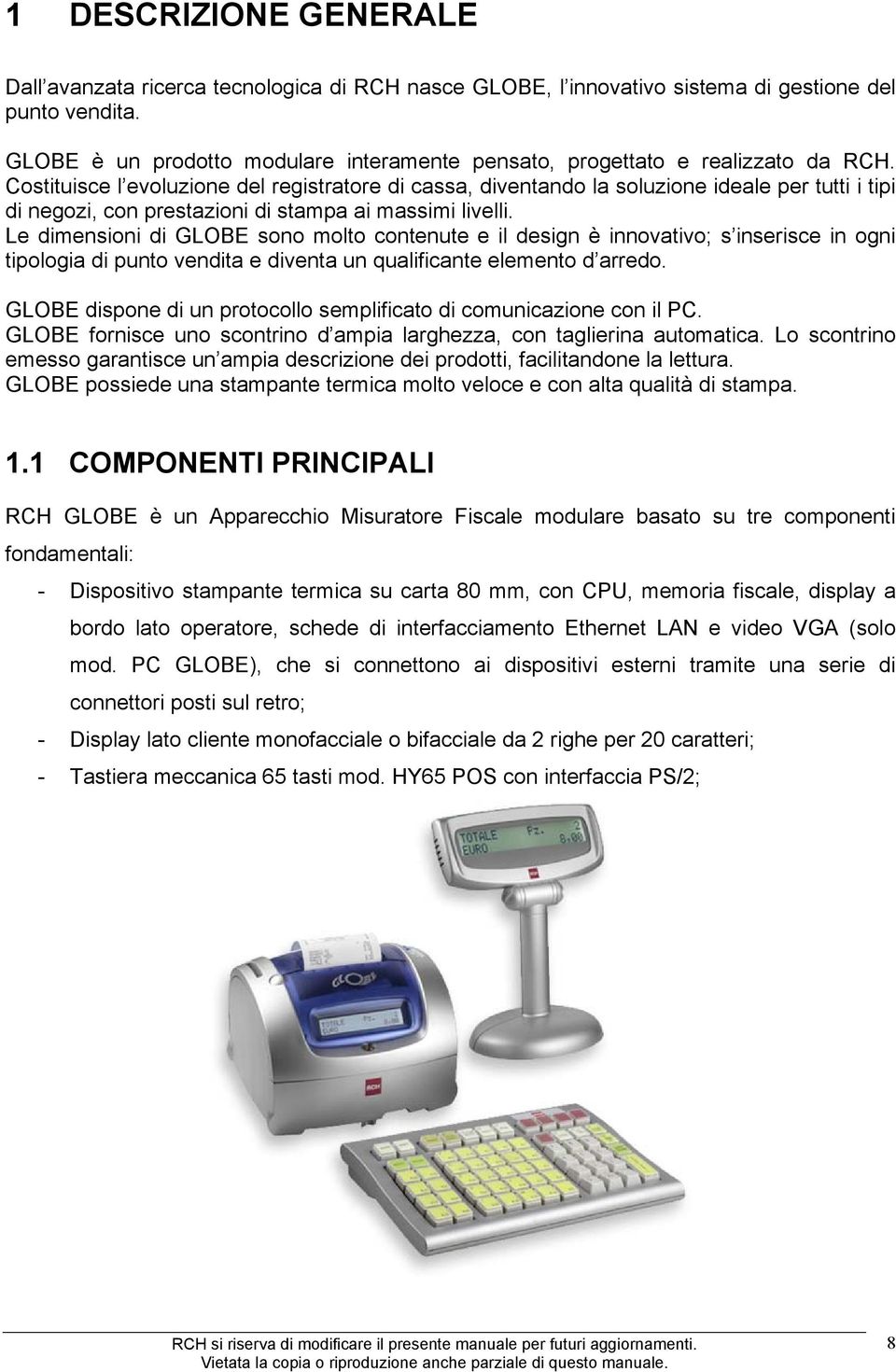 Costituisce l evoluzione del registratore di cassa, diventando la soluzione ideale per tutti i tipi di negozi, con prestazioni di stampa ai massimi livelli.