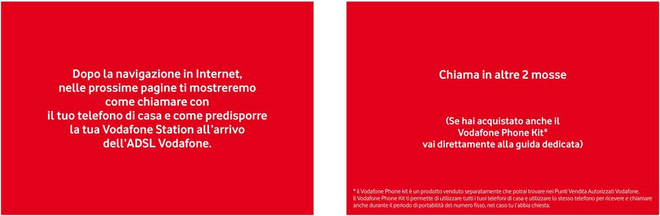 Chiama in altre 2 mosse (Se hai acquistato anche il Vodafone Phone Kit* vai direttamente alla guida dedicata) * il Vodafone Phone kit è un prodotto venduto