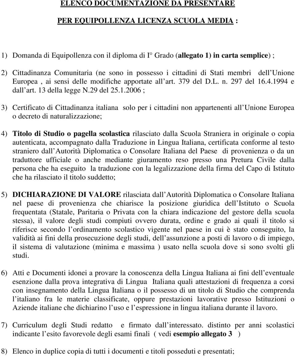 .4.1994 e dall art. 13 della legge N.29 del 25.1.2006 ; 3) Certificato di Cittadinanza italiana solo per i cittadini non appartenenti all Unione Europea o decreto di naturalizzazione; 4) Titolo di