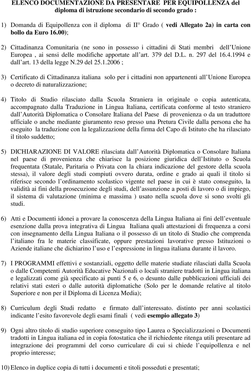 1994 e dall art. 13 della legge N.29 del 25.1.2006 ; 3) Certificato di Cittadinanza italiana solo per i cittadini non appartenenti all Unione Europea o decreto di naturalizzazione; 4) Titolo di