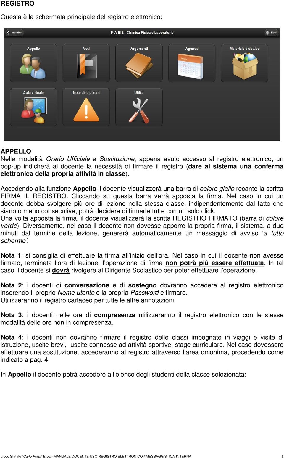 Accedendo alla funzione Appello il docente visualizzerà una barra di colore giallo recante la scritta FIRMA IL REGISTRO. Cliccando su questa barra verrà apposta la firma.